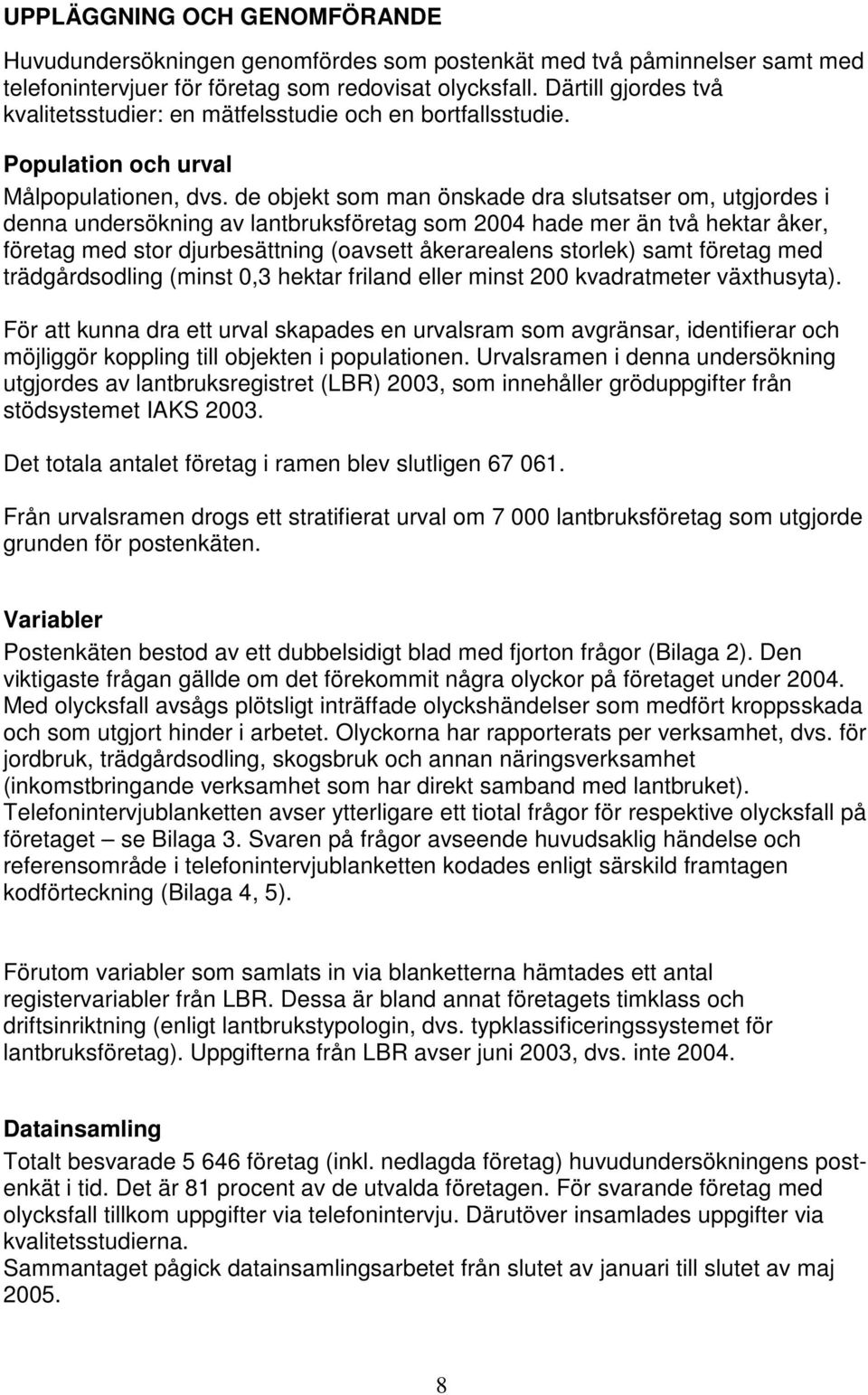 de objekt som man önskade dra slutsatser om, utgjordes i denna undersökning av lantbruksföretag som 2004 hade mer än två hektar åker, företag med stor djurbesättning (oavsett åkerarealens storlek)