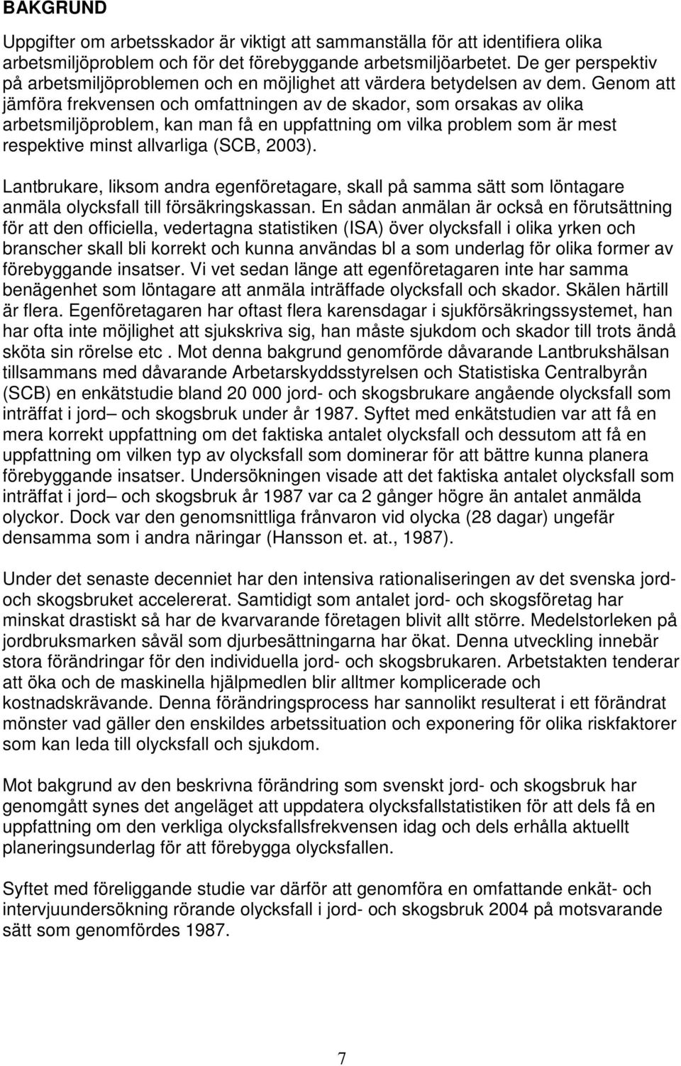 Genom att jämföra frekvensen och omfattningen av de skador, som orsakas av olika arbetsmiljöproblem, kan man få en uppfattning om vilka problem som är mest respektive minst allvarliga (SCB, 2003).