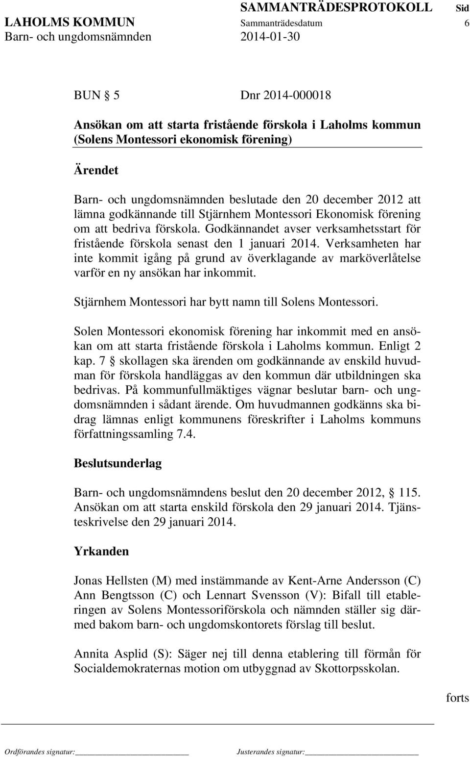 Verksamheten har inte kommit igång på grund av överklagande av marköverlåtelse varför en ny ansökan har inkommit. Stjärnhem Montessori har bytt namn till Solens Montessori.