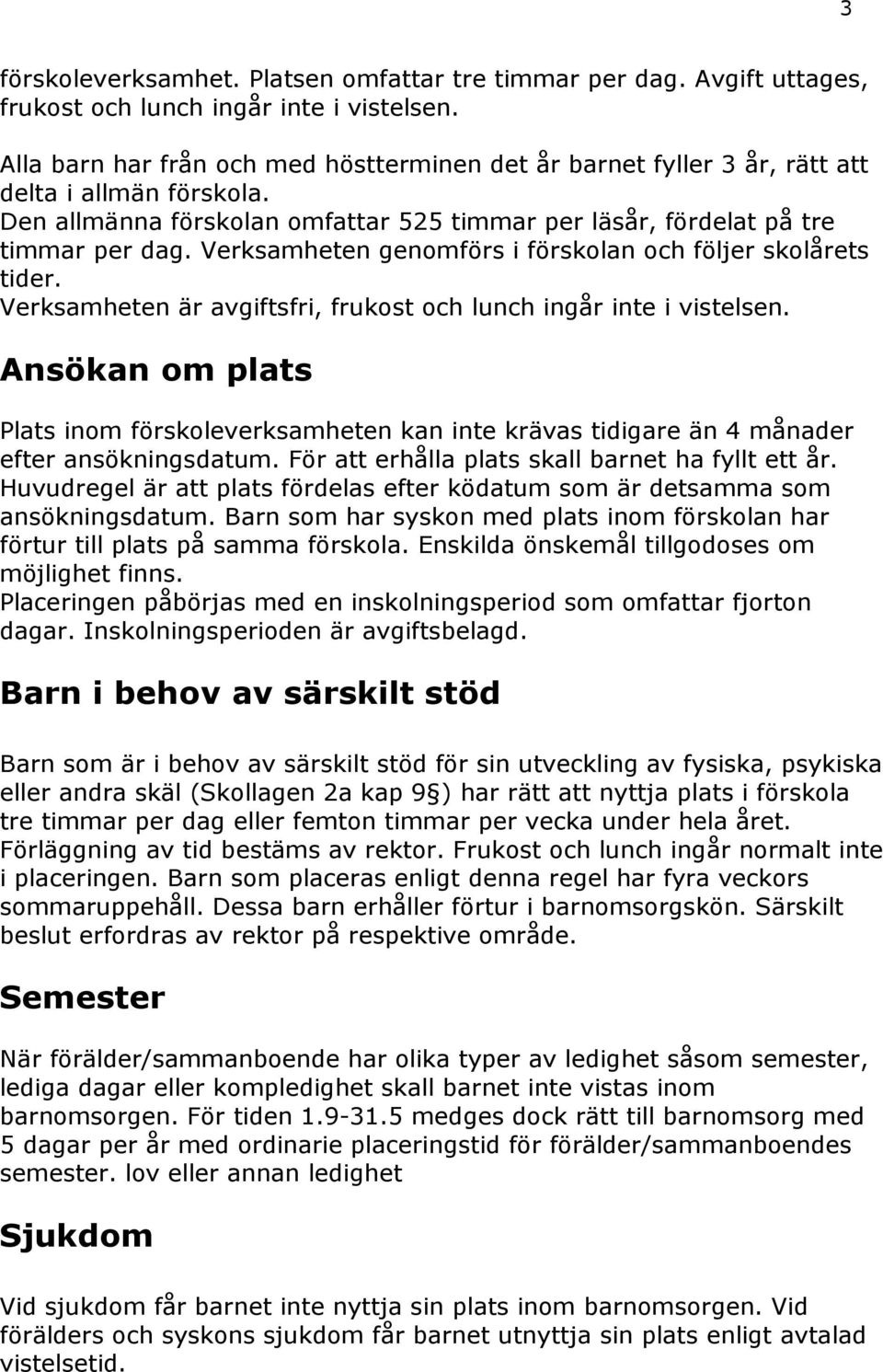 Verksamheten genomförs i förskolan och följer skolårets tider. Verksamheten är avgiftsfri, frukost och lunch ingår inte i vistelsen.