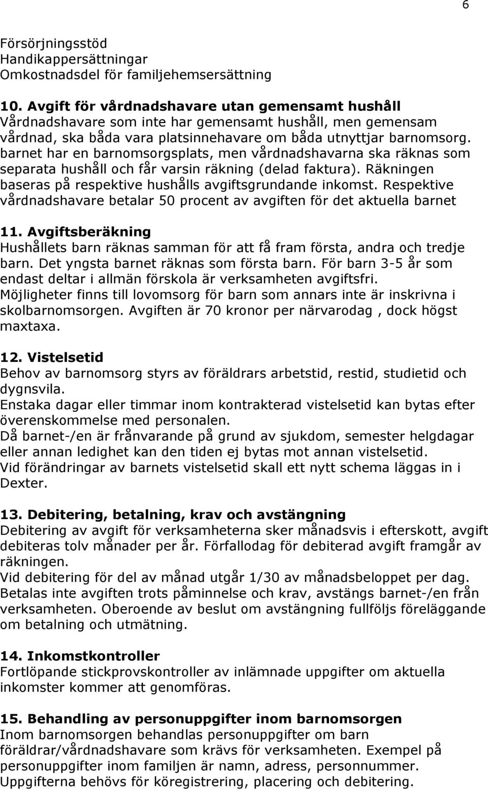 barnet har en barnomsorgsplats, men vårdnadshavarna ska räknas som separata hushåll och får varsin räkning (delad faktura). Räkningen baseras på respektive hushålls avgiftsgrundande inkomst.