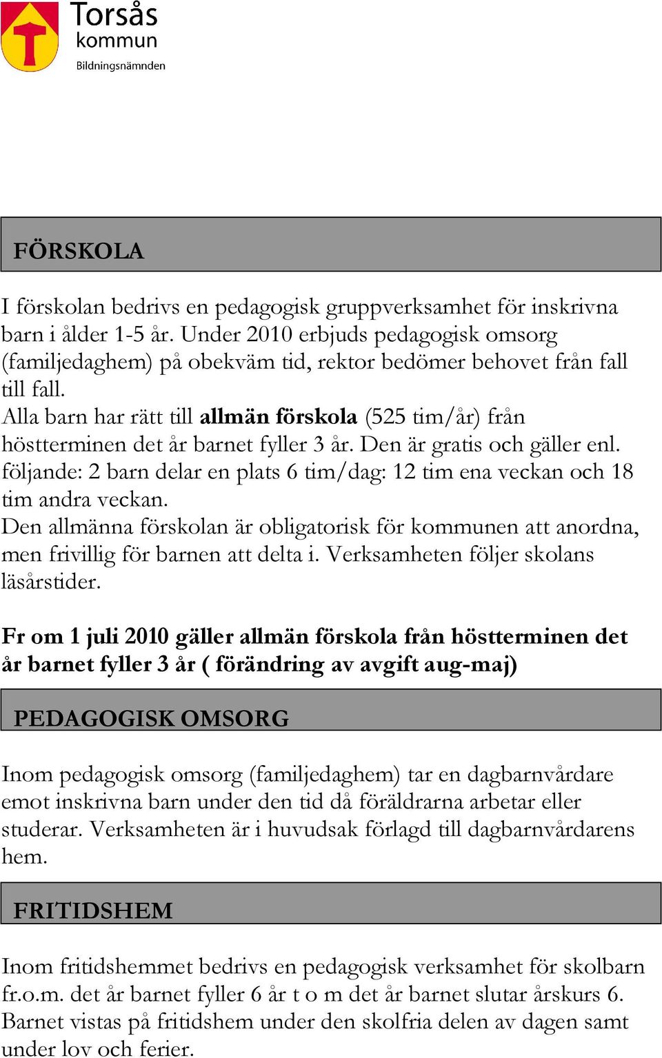 Alla barn har rätt till allmän förskola (525 tim/år) från höstterminen det år barnet fyller 3 år. Den är gratis och gäller enl.