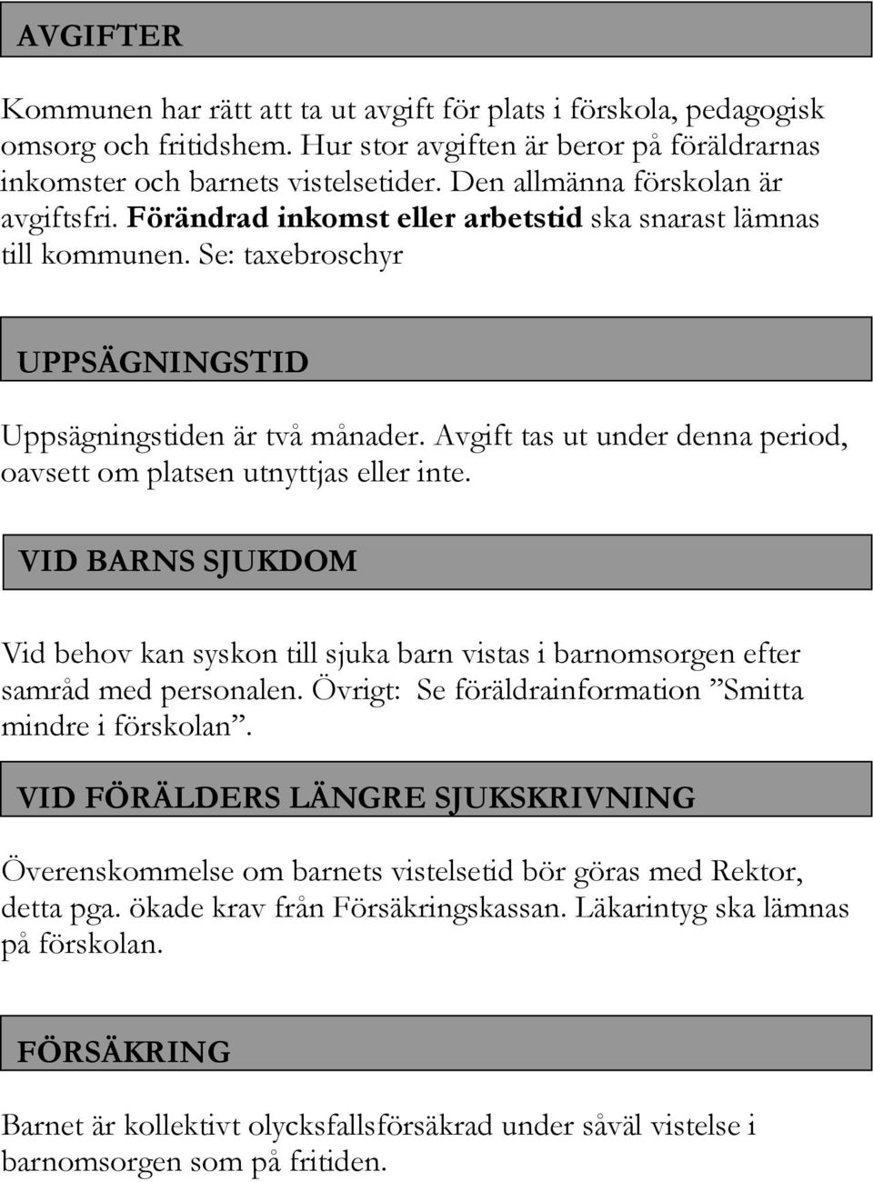 Avgift tas ut under denna period, oavsett om platsen utnyttjas eller inte. VID BARNS SJUKDOM Vid behov kan syskon till sjuka barn vistas i barnomsorgen efter samråd med personalen.