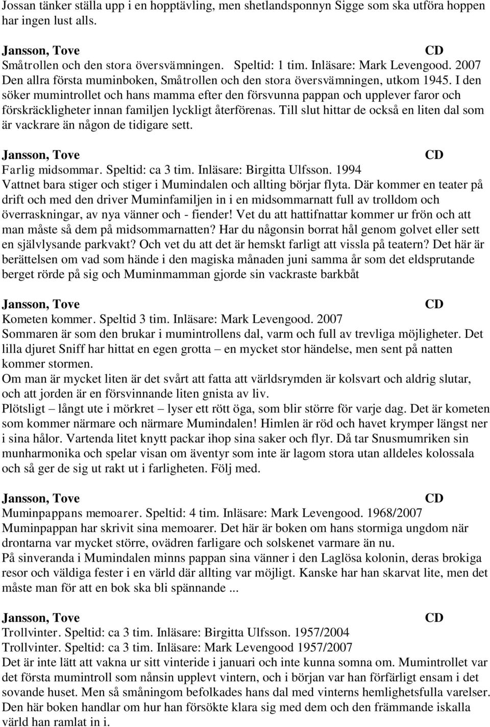 I den söker mumintrollet och hans mamma efter den försvunna pappan och upplever faror och förskräckligheter innan familjen lyckligt återförenas.