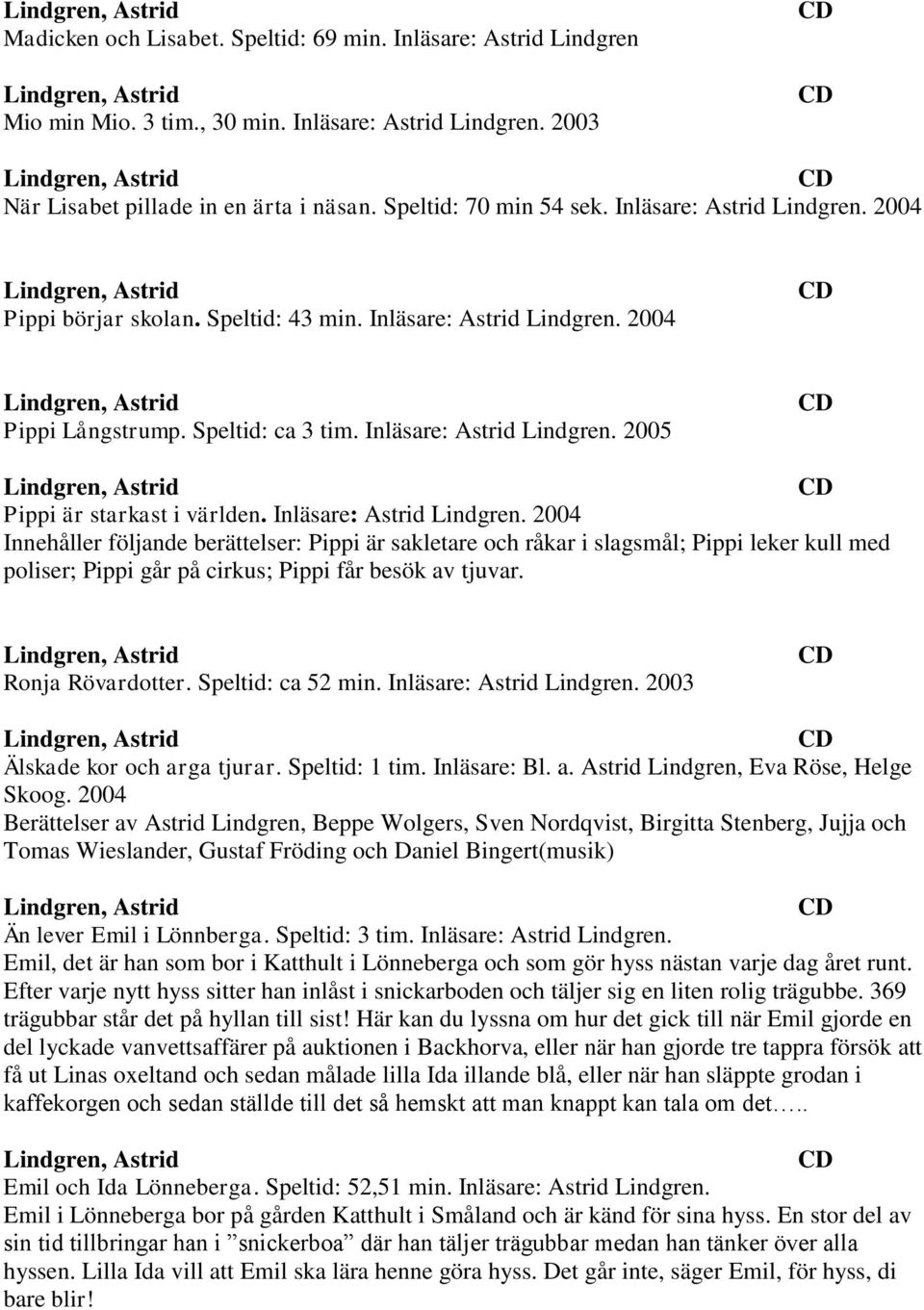 Inläsare: Astrid Lindgren. 2004 Innehåller följande berättelser: Pippi är sakletare och råkar i slagsmål; Pippi leker kull med poliser; Pippi går på cirkus; Pippi får besök av tjuvar.