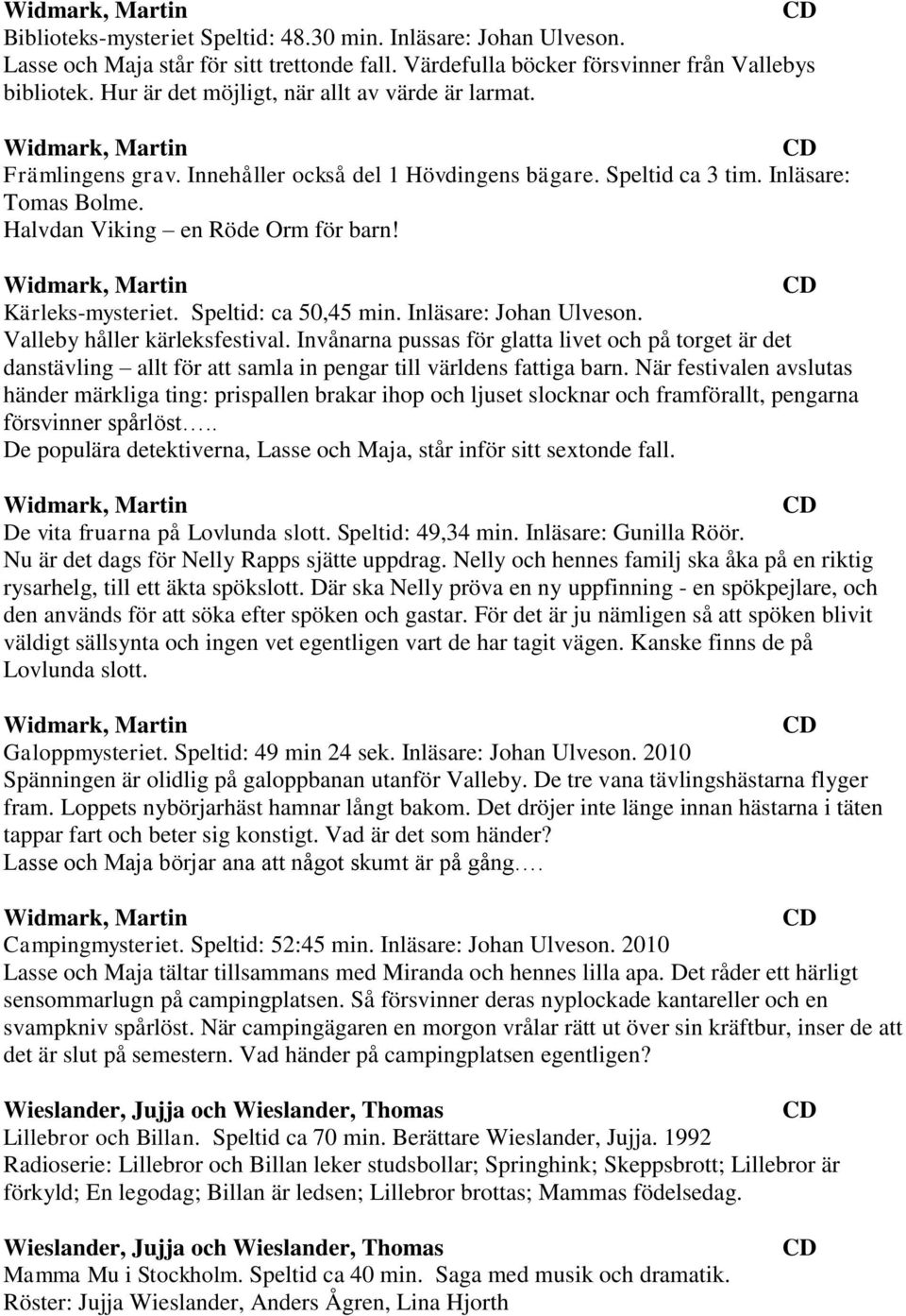Kärleks-mysteriet. Speltid: ca 50,45 min. Inläsare: Johan Ulveson. Valleby håller kärleksfestival.