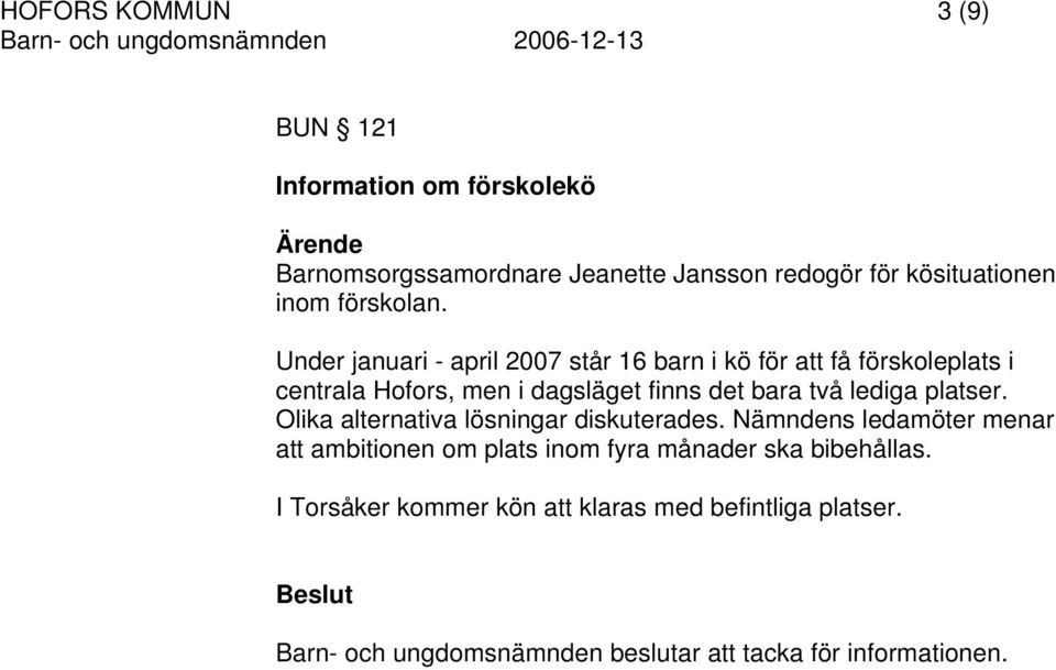 Under januari - april 2007 står 16 barn i kö för att få förskoleplats i centrala Hofors, men i dagsläget finns det bara två