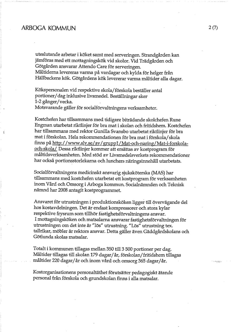 Kökspersonalen vid respektive skola/förskola beställer antal portioner/dag inklusive livsmedel. Beställningar sker 1-2 gånger/vecka. Motsvarande gäller för socialförvaltningens verksamheter.