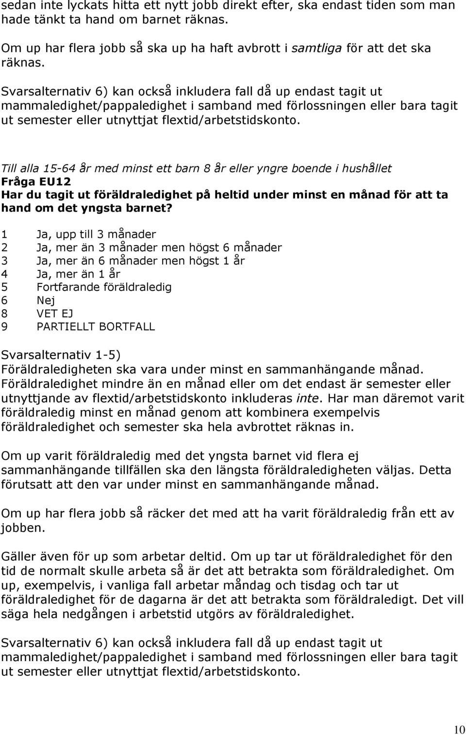 Till alla 15-64 år med minst ett barn 8 år eller yngre boende i hushållet Fråga EU12 Har du tagit ut föräldraledighet på heltid under minst en månad för att ta hand om det yngsta barnet?