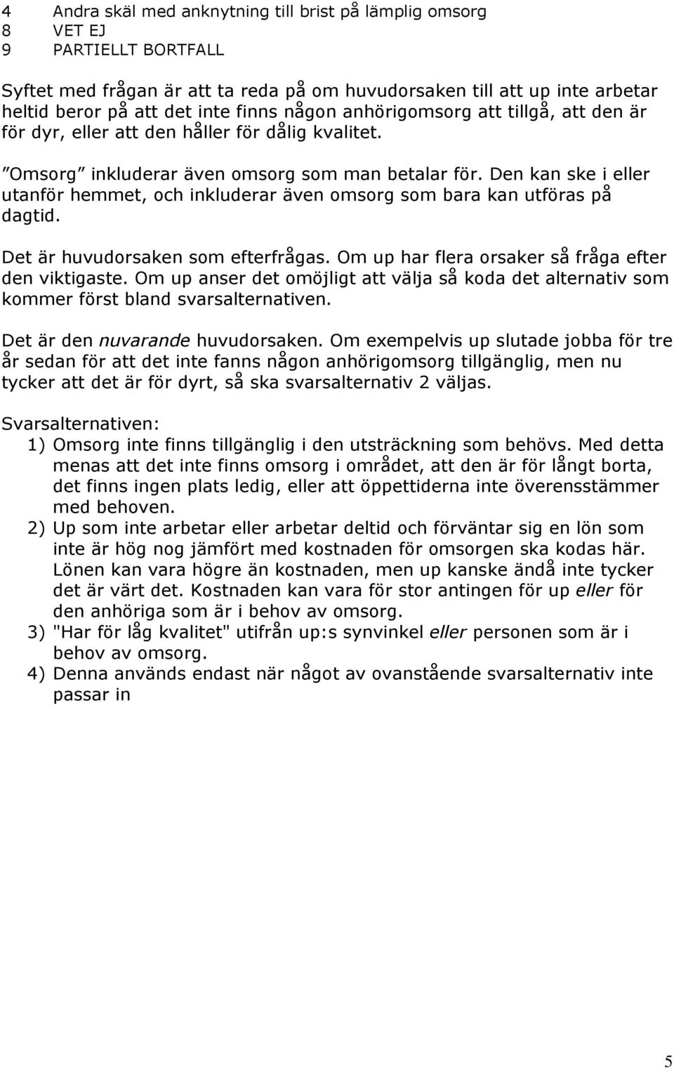 Den kan ske i eller utanför hemmet, och inkluderar även omsorg som bara kan utföras på dagtid. Det är huvudorsaken som efterfrågas. Om up har flera orsaker så fråga efter den viktigaste.