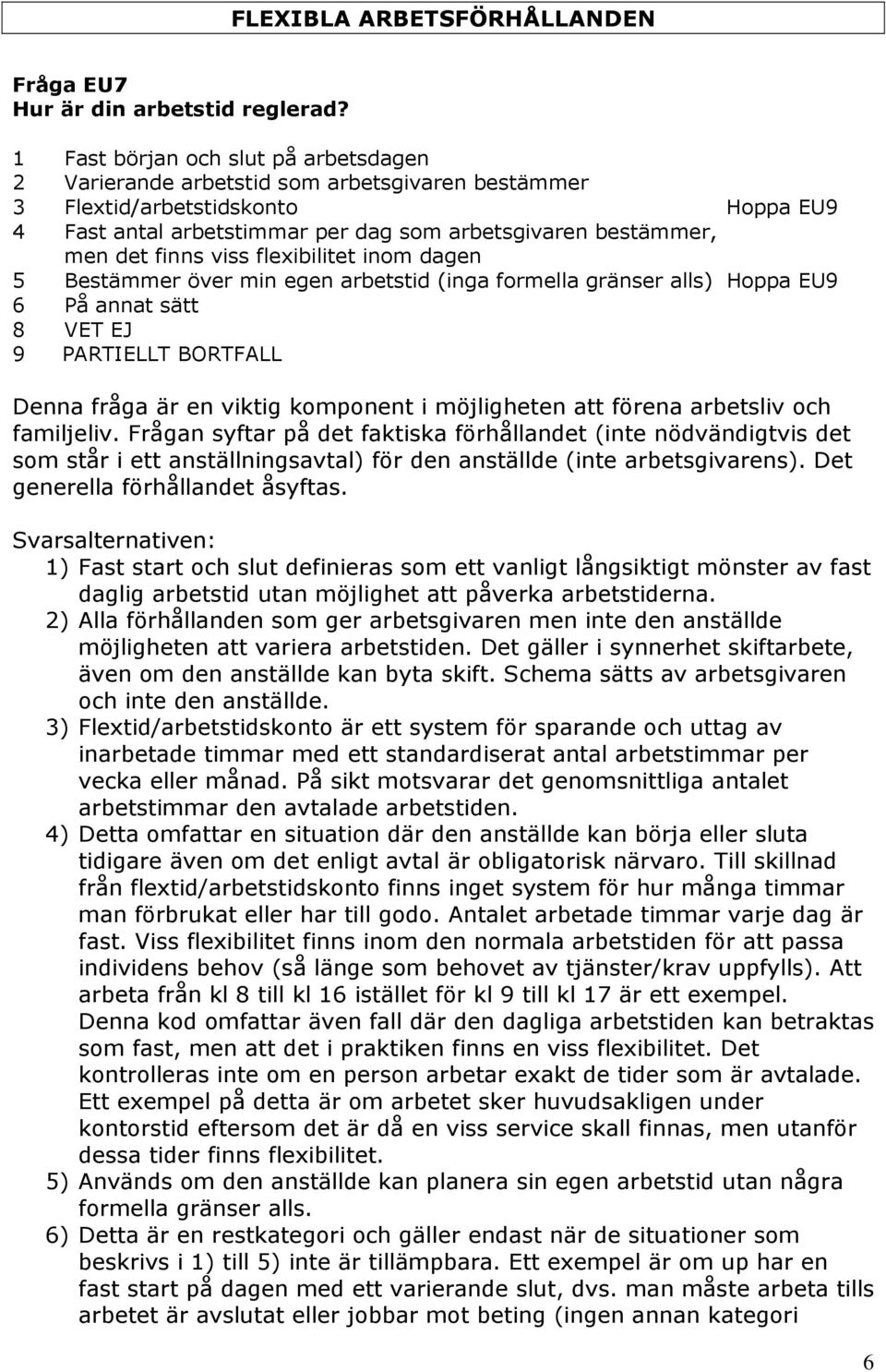 finns viss flexibilitet inom dagen 5 Bestämmer över min egen arbetstid (inga formella gränser alls) Hoppa EU9 6 På annat sätt Denna fråga är en viktig komponent i möjligheten att förena arbetsliv och