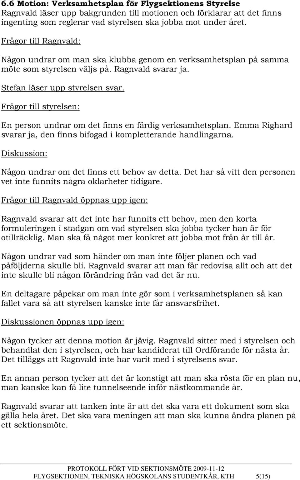 Frågor till styrelsen: En person undrar om det finns en färdig verksamhetsplan. Emma Righard svarar ja, den finns bifogad i kompletterande handlingarna.