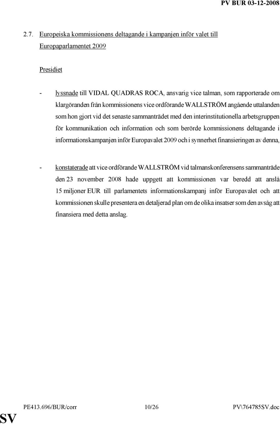 kommissionens deltagande i informationskampanjen inför Europavalet 2009 och i synnerhet finansieringen av denna, - konstaterade att vice ordförande WALLSTRÖM vid talmanskonferensens sammanträde den