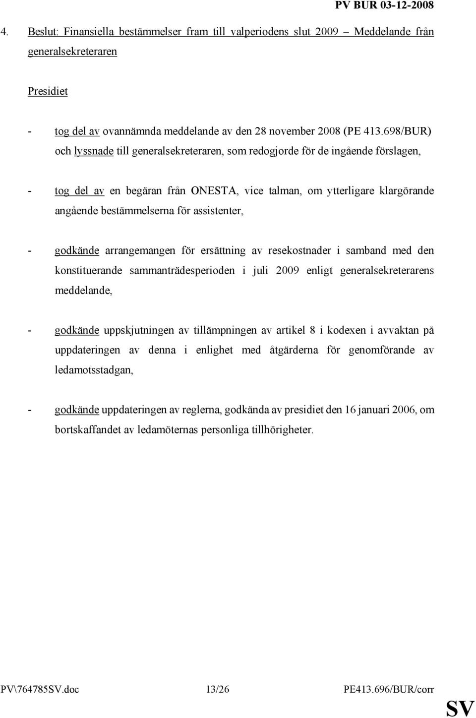 assistenter, - godkände arrangemangen för ersättning av resekostnader i samband med den konstituerande sammanträdesperioden i juli 2009 enligt generalsekreterarens meddelande, - godkände