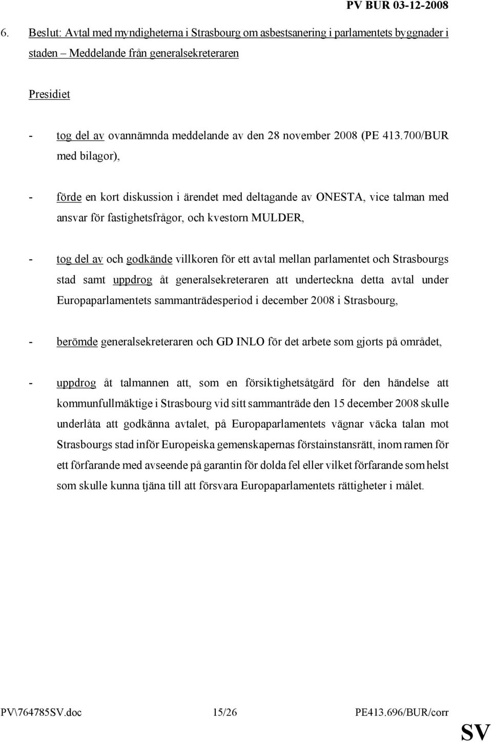 avtal mellan parlamentet och Strasbourgs stad samt uppdrog åt generalsekreteraren att underteckna detta avtal under Europaparlamentets sammanträdesperiod i december 2008 i Strasbourg, - berömde