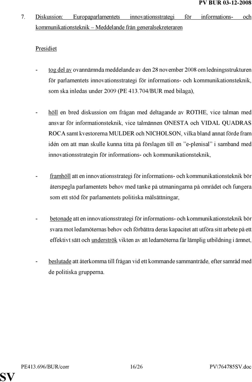 704/BUR med bilaga), - höll en bred diskussion om frågan med deltagande av ROTHE, vice talman med ansvar för informationsteknik, vice talmännen ONESTA och VIDAL QUADRAS ROCA samt kvestorerna MULDER