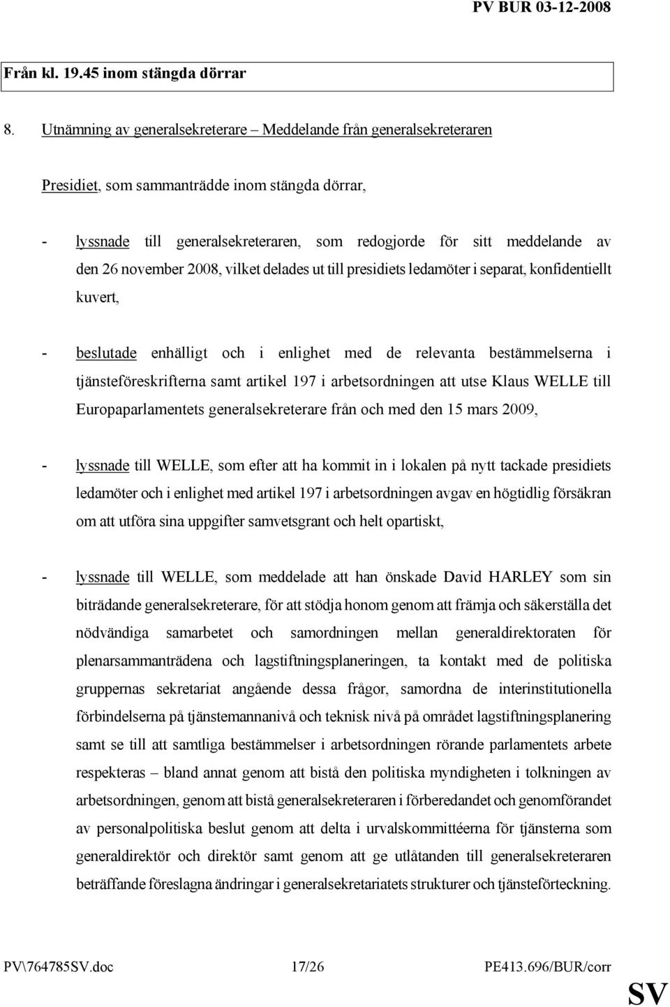 2008, vilket delades ut till presidiets ledamöter i separat, konfidentiellt kuvert, - beslutade enhälligt och i enlighet med de relevanta bestämmelserna i tjänsteföreskrifterna samt artikel 197 i