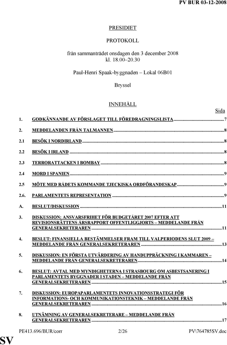 PARLAMENTETS REPRESENTATION...9 A. BESLUT/DISKUSSION...11 3. DISKUSSION: ANARSFRIHET FÖR BUDGETÅRET 2007 EFTER ATT REVISIONSRÄTTENS ÅRSRAPPORT OFFENTLIGGJORTS MEDDELANDE FRÅN GENERALSEKRETERAREN...11 4.
