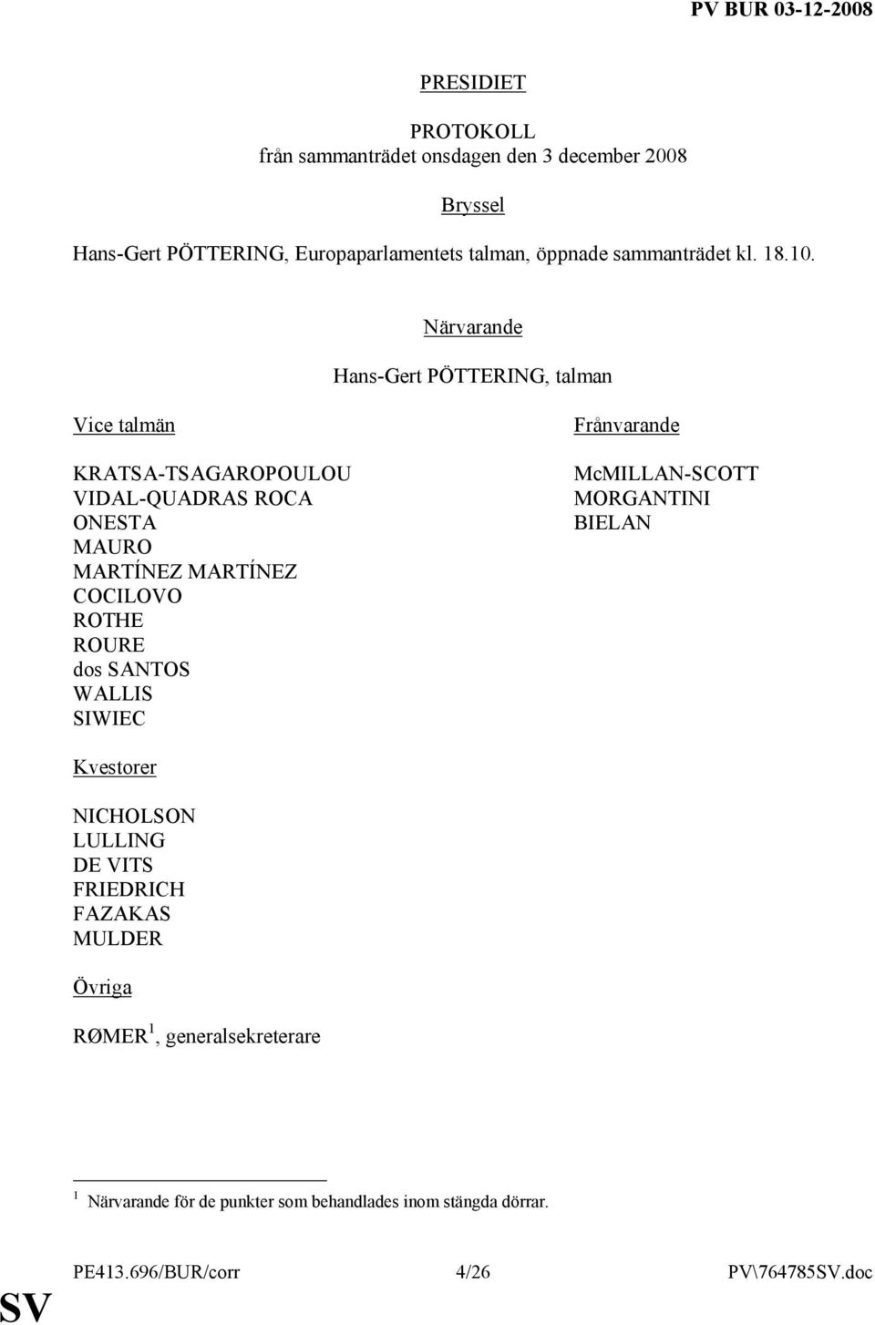 Närvarande Hans-Gert PÖTTERING, talman Vice talmän KRATSA-TSAGAROPOULOU VIDAL-QUADRAS ROCA ONESTA MAURO MARTÍNEZ MARTÍNEZ COCILOVO ROTHE
