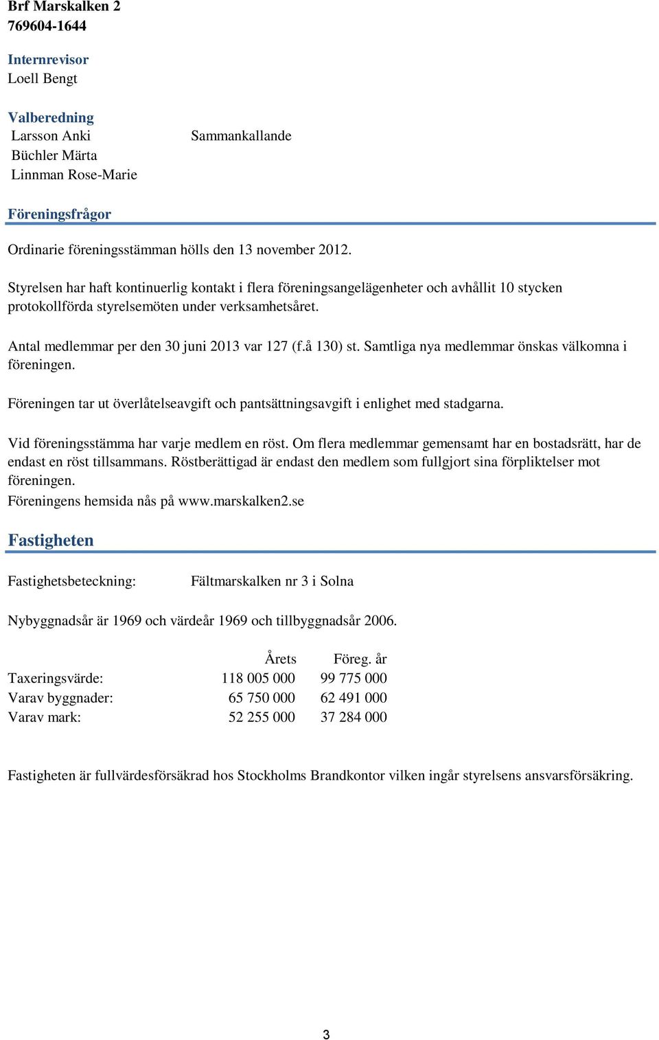 å 130) st. Samtliga nya medlemmar önskas välkomna i föreningen. Föreningen tar ut överlåtelseavgift och pantsättningsavgift i enlighet med stadgarna. Vid föreningsstämma har varje medlem en röst.