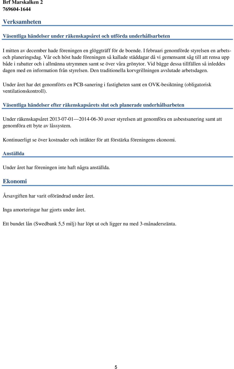 Vår och höst hade föreningen så kallade städdagar då vi gemensamt såg till att rensa upp både i rabatter och i allmänna utrymmen samt se över våra grönytor.