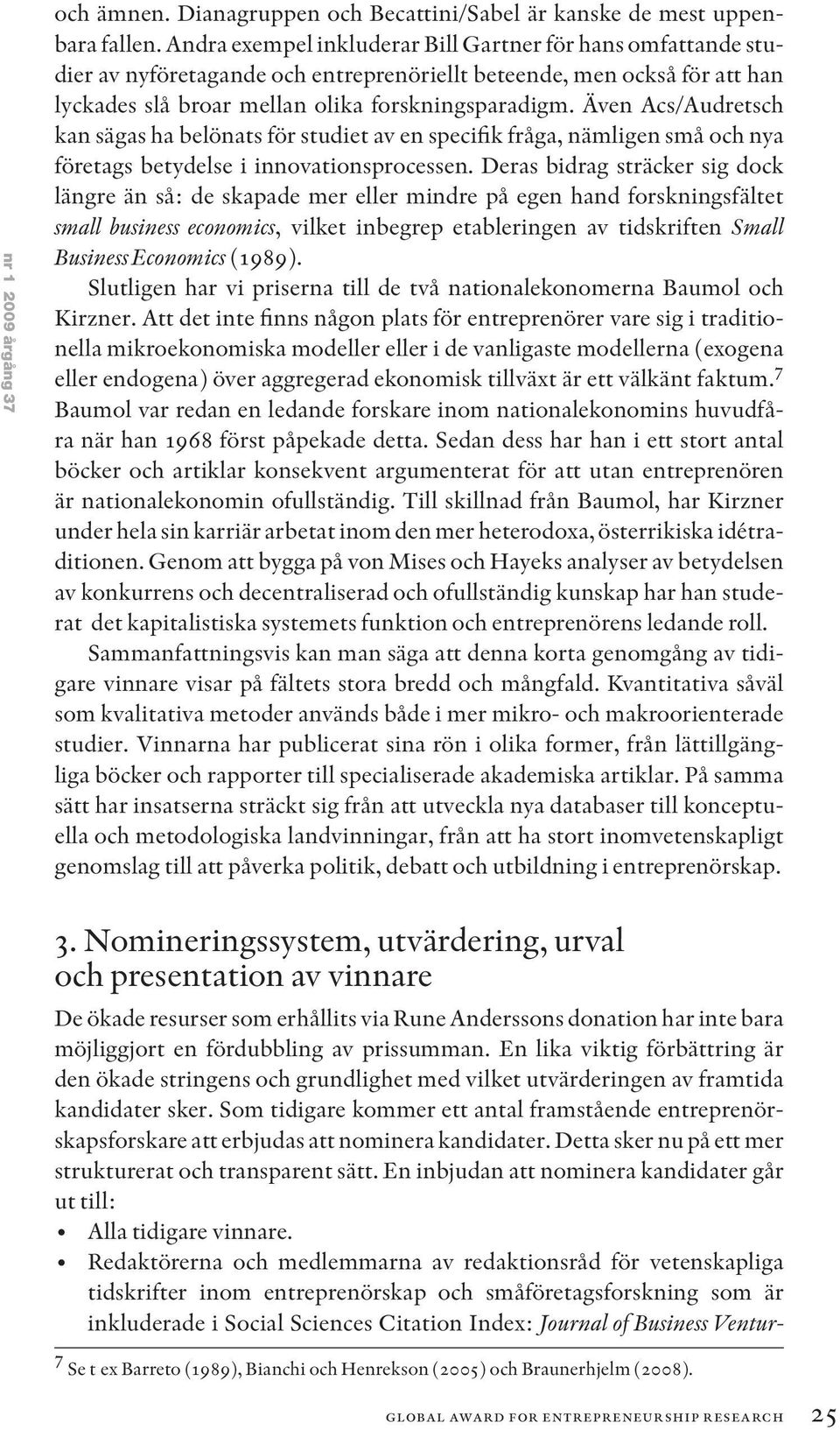 Även Acs/Audretsch kan sägas ha belönats för studiet av en specifik fråga, nämligen små och nya företags betydelse i innovationsprocessen.