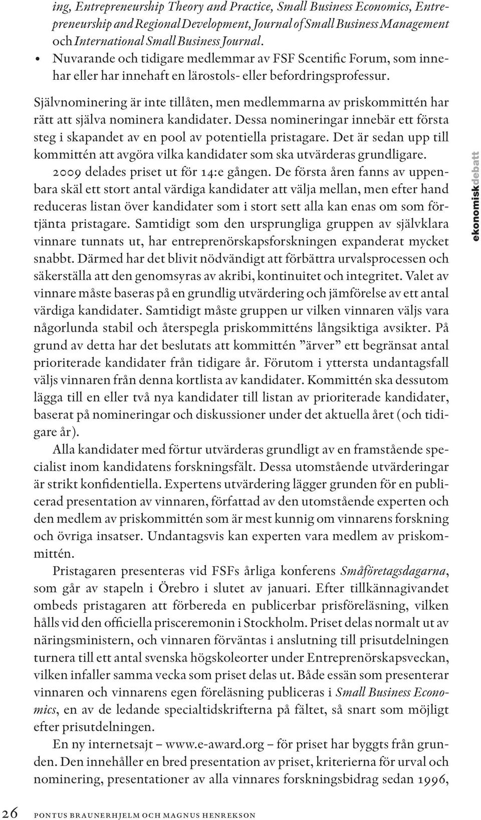 Självnominering är inte tillåten, men medlemmarna av priskommittén har rätt att själva nominera kandidater. Dessa nomineringar innebär ett första steg i skapandet av en pool av potentiella pristagare.
