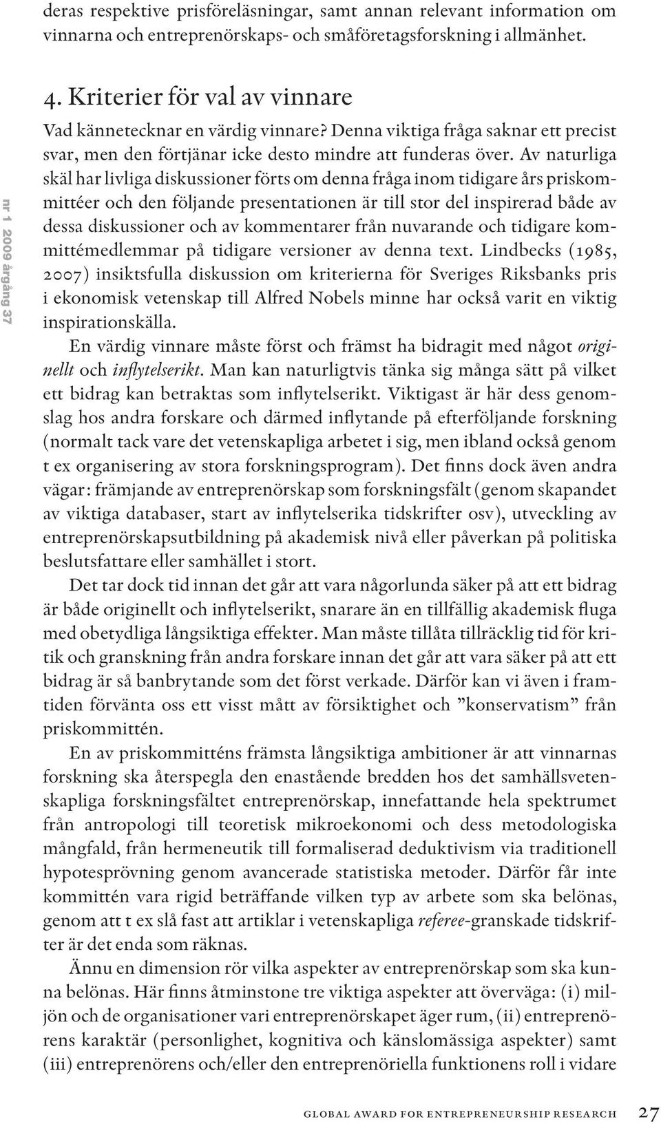 Av naturliga skäl har livliga diskussioner förts om denna fråga inom tidigare års priskommittéer och den följande presentationen är till stor del inspirerad både av dessa diskussioner och av