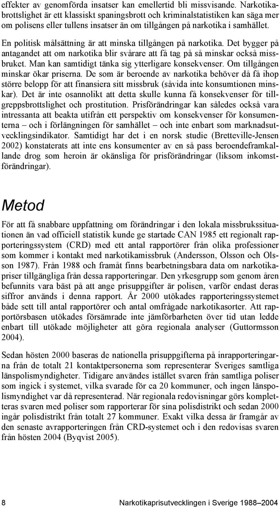 En politisk målsättning är att minska tillgången på narkotika. Det bygger på antagandet att om narkotika blir svårare att få tag på så minskar också missbruket.