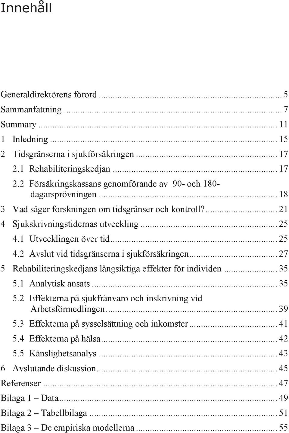 .. 25 4.1 Utvecklingen över tid... 25 4.2 Avslut vid tidsgränserna i sjukförsäkringen... 27 5 Rehabiliteringskedjans långsiktiga effekter för individen... 35 5.