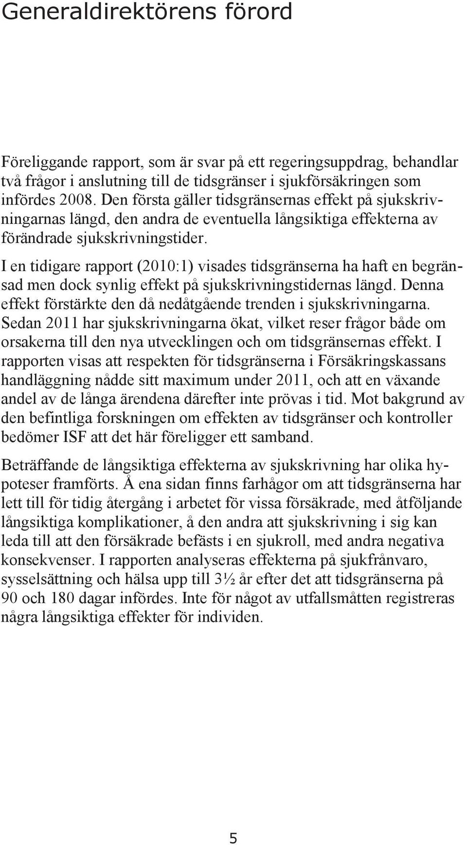 I en tidigare rapport (2010:1) visades tidsgränserna ha haft en begränsad men dock synlig effekt på sjukskrivningstidernas längd.