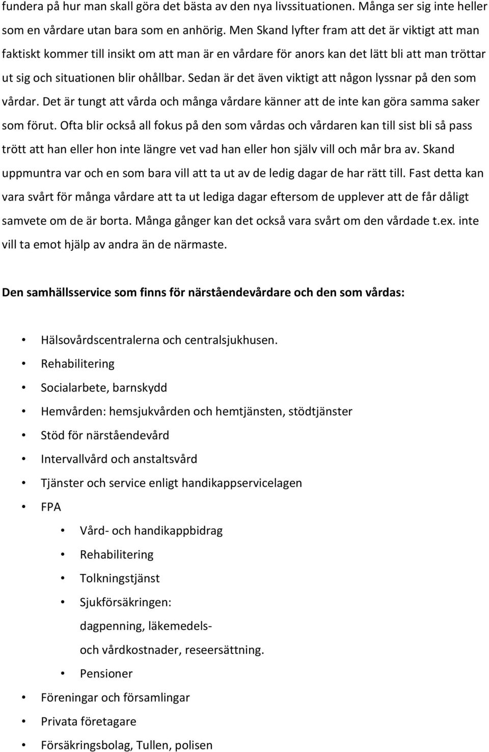 Sedan är det även viktigt att någon lyssnar på den som vårdar. Det är tungt att vårda och många vårdare känner att de inte kan göra samma saker som förut.