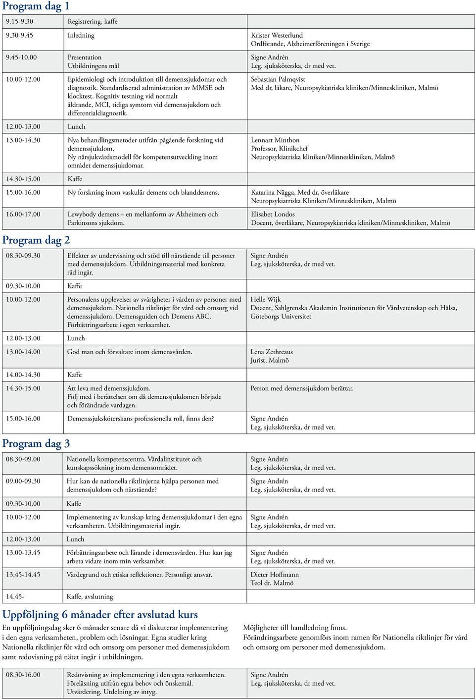 Kognitiv testning vid normalt åldrande, MCI, tidiga symtom vid demenssjukdom och differentialdiagnostik. 13.00-14.30 Nya behandlingsmetoder utifrån pågående forskning vid demenssjukdom.