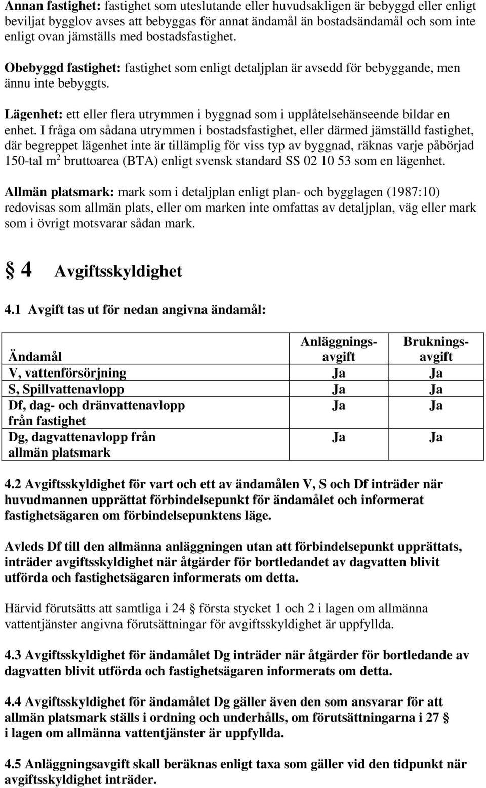 Lägenhet: ett eller flera utrymmen i byggnad som i upplåtelsehänseende bildar en enhet.