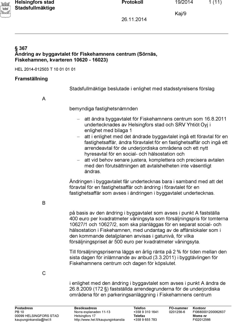 2011 undertecknades av Helsingfors stad och SRV Yhtiöt Oyj i enlighet med bilaga 1 att i enlighet med det ändrade byggavtalet ingå ett föravtal för en fastighetsaffär, ändra föravtalet för en