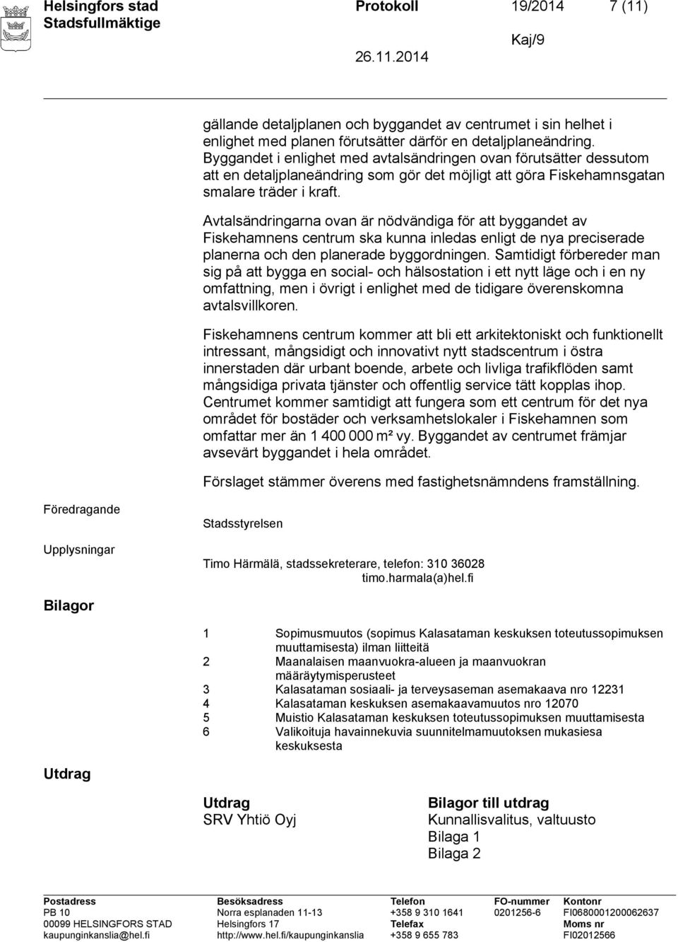 Avtalsändringarna ovan är nödvändiga för att byggandet av Fiskehamnens centrum ska kunna inledas enligt de nya preciserade planerna och den planerade byggordningen.