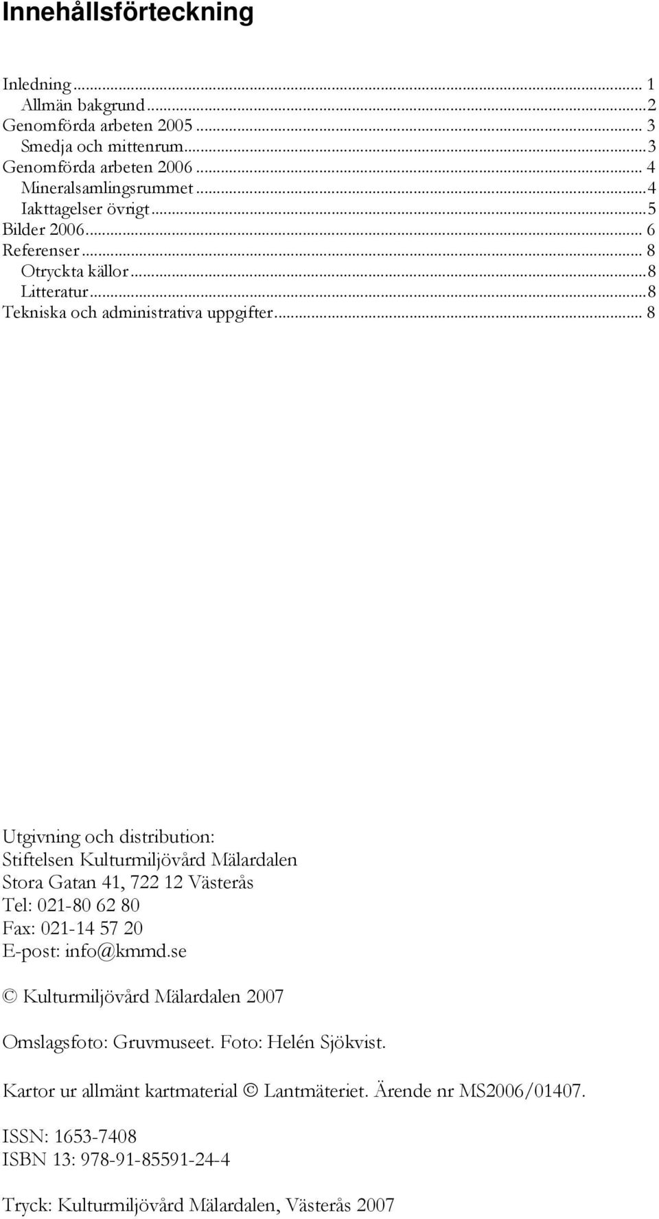 .. 8 Utgivning och distribution: Stiftelsen Kulturmiljövård Mälardalen Stora Gatan 41, 722 12 Västerås Tel: 021-80 62 80 Fax: 021-14 57 20 E-post: info@kmmd.