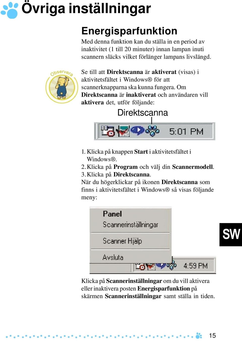 Om Direktscanna är inaktiverat och användaren vill aktivera det, utför följande: Direktscanna 1. Klicka på knappen Start i aktivitetsfältet i Windows. 2.Klicka på Program och välj din Scannermodell.