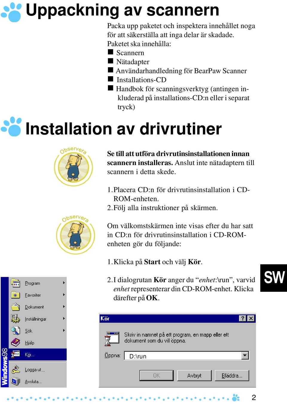 Handbok för scanningsverktyg (antingen inkluderad på installations-cd:n eller i separat tryck) Installation av drivrutiner Se till att utföra drivrutinsinstallationen innan scannern installeras.