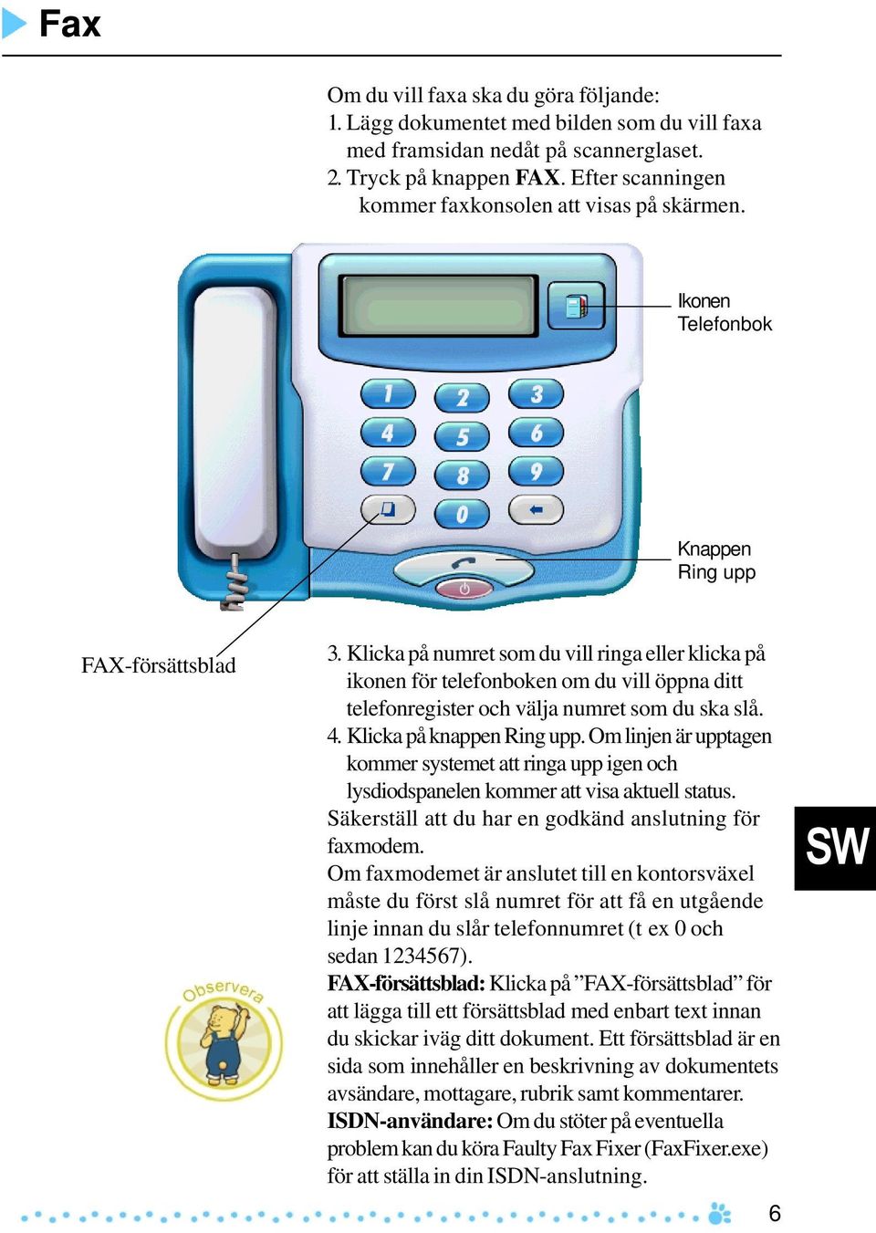 Klicka på numret som du vill ringa eller klicka på ikonen för telefonboken om du vill öppna ditt telefonregister och välja numret som du ska slå. 4. Klicka på knappen Ring upp.