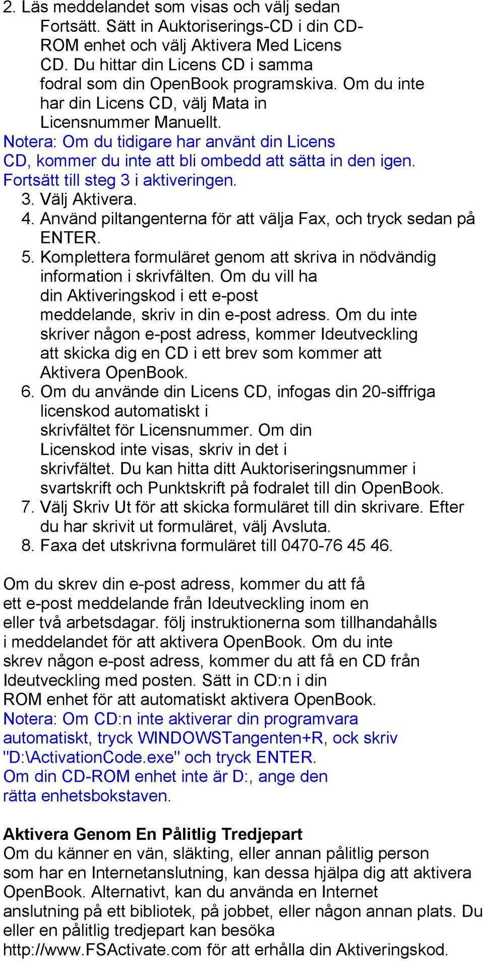 Notera: Om du tidigare har använt din Licens CD, kommer du inte att bli ombedd att sätta in den igen. Fortsätt till steg 3 i aktiveringen. 3. Välj Aktivera. 4.