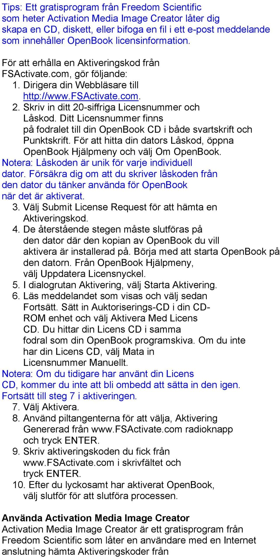 Ditt Licensnummer finns på fodralet till din OpenBook CD i både svartskrift och Punktskrift. För att hitta din dators Låskod, öppna OpenBook Hjälpmeny och välj Om OpenBook.