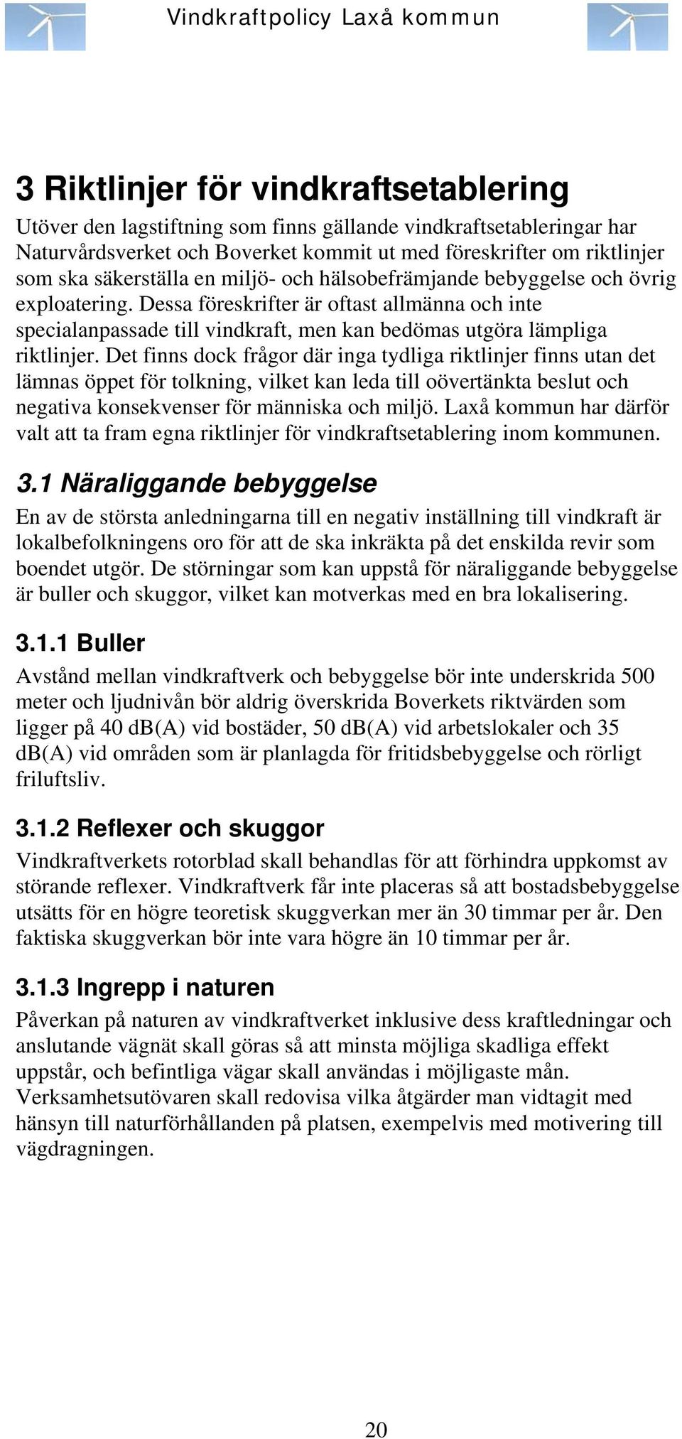 Det finns dock frågor där inga tydliga riktlinjer finns utan det lämnas öppet för tolkning, vilket kan leda till oövertänkta beslut och negativa konsekvenser för människa och miljö.