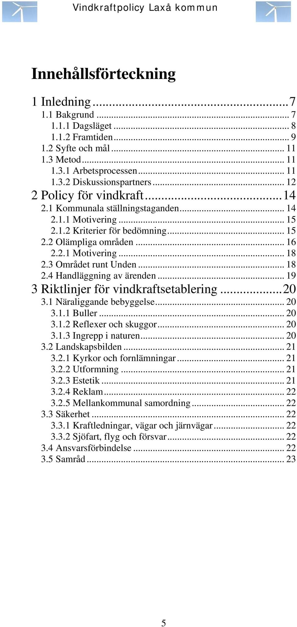 3 Området runt Unden... 18 2.4 Handläggning av ärenden... 19 3 Riktlinjer för vindkraftsetablering...20 3.1 Näraliggande bebyggelse... 20 3.1.1 Buller... 20 3.1.2 Reflexer och skuggor... 20 3.1.3 Ingrepp i naturen.