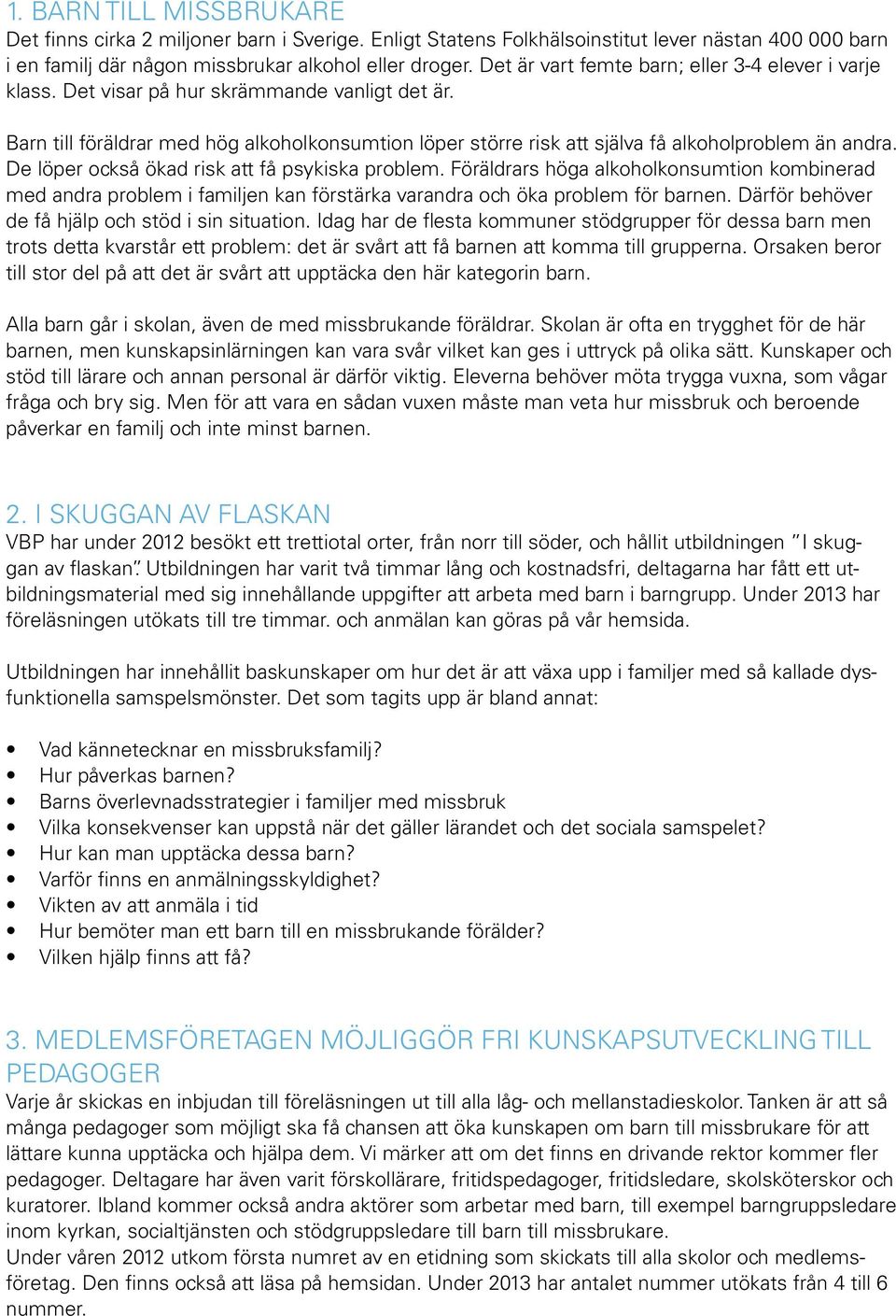 Barn till föräldrar med hög alkoholkonsumtion löper större risk att själva få alkoholproblem än andra. De löper också ökad risk att få psykiska problem.