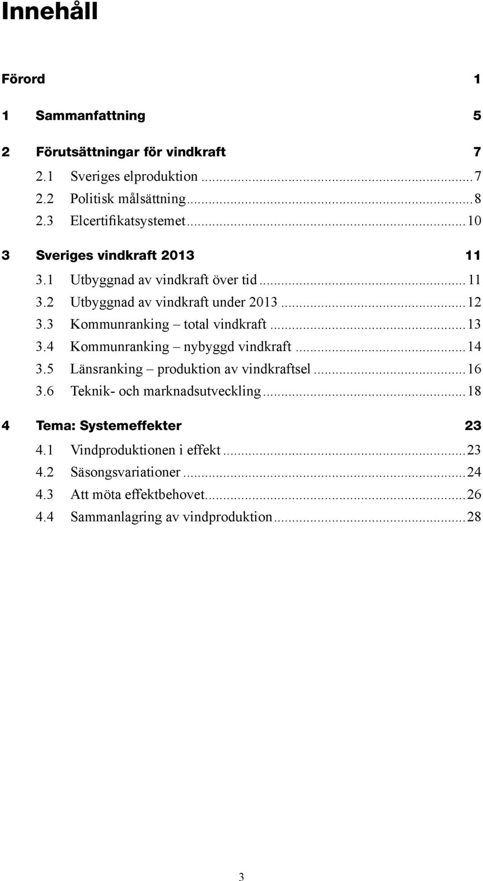 3 Kommunranking total vindkraft...13 3.4 Kommunranking nybyggd vindkraft...14 3.5 Länsranking produktion av vindkraftsel...16 3.