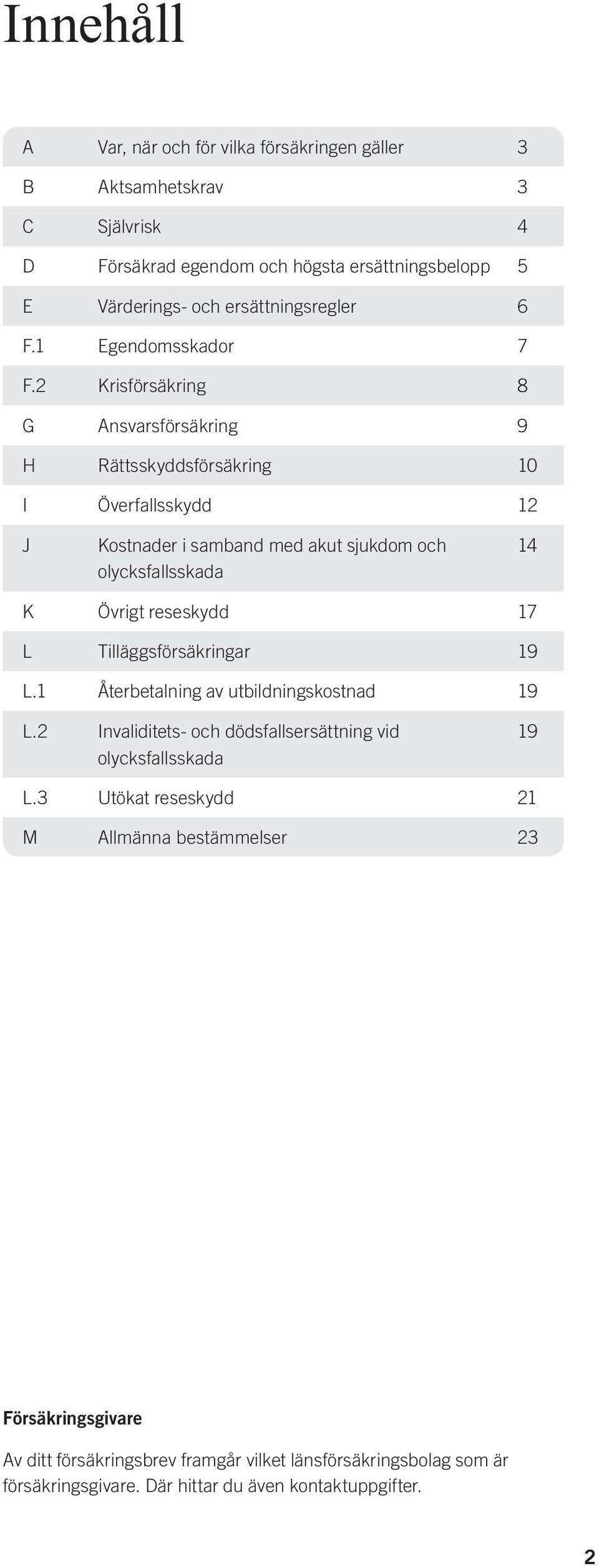 2 Krisförsäkring 8 G Ansvarsförsäkring 9 H Rättsskyddsförsäkring 10 I Överfallsskydd 12 J Kostnader i samband med akut sjukdom och olycksfallsskada 14 K Övrigt reseskydd 17 L