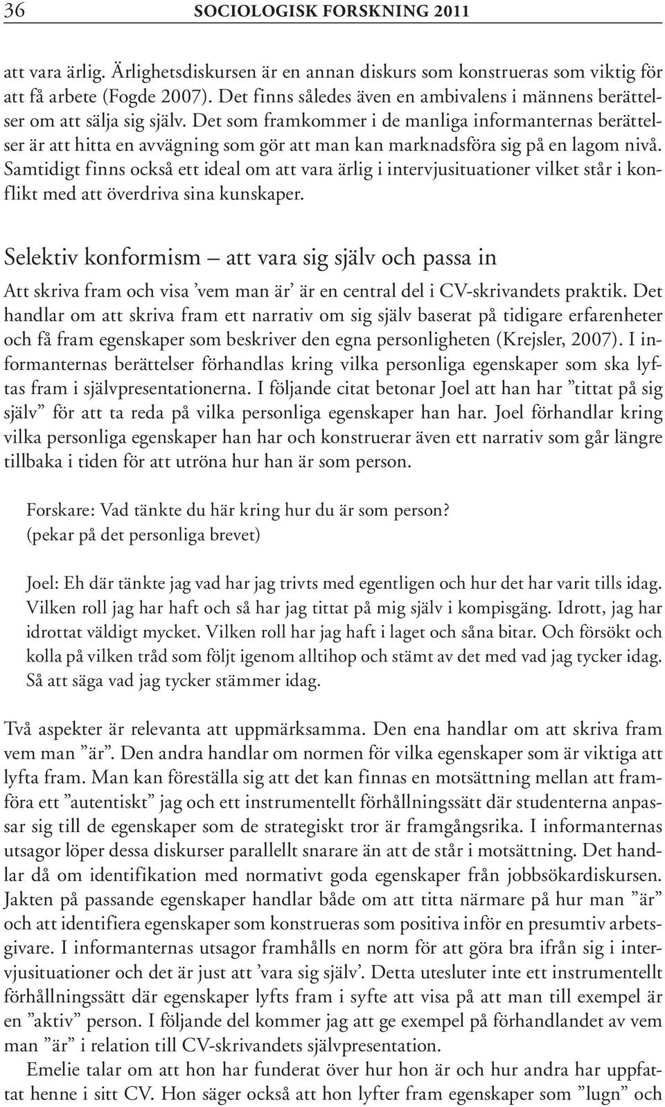 Det som framkommer i de manliga informanternas berättelser är att hitta en avvägning som gör att man kan marknadsföra sig på en lagom nivå.