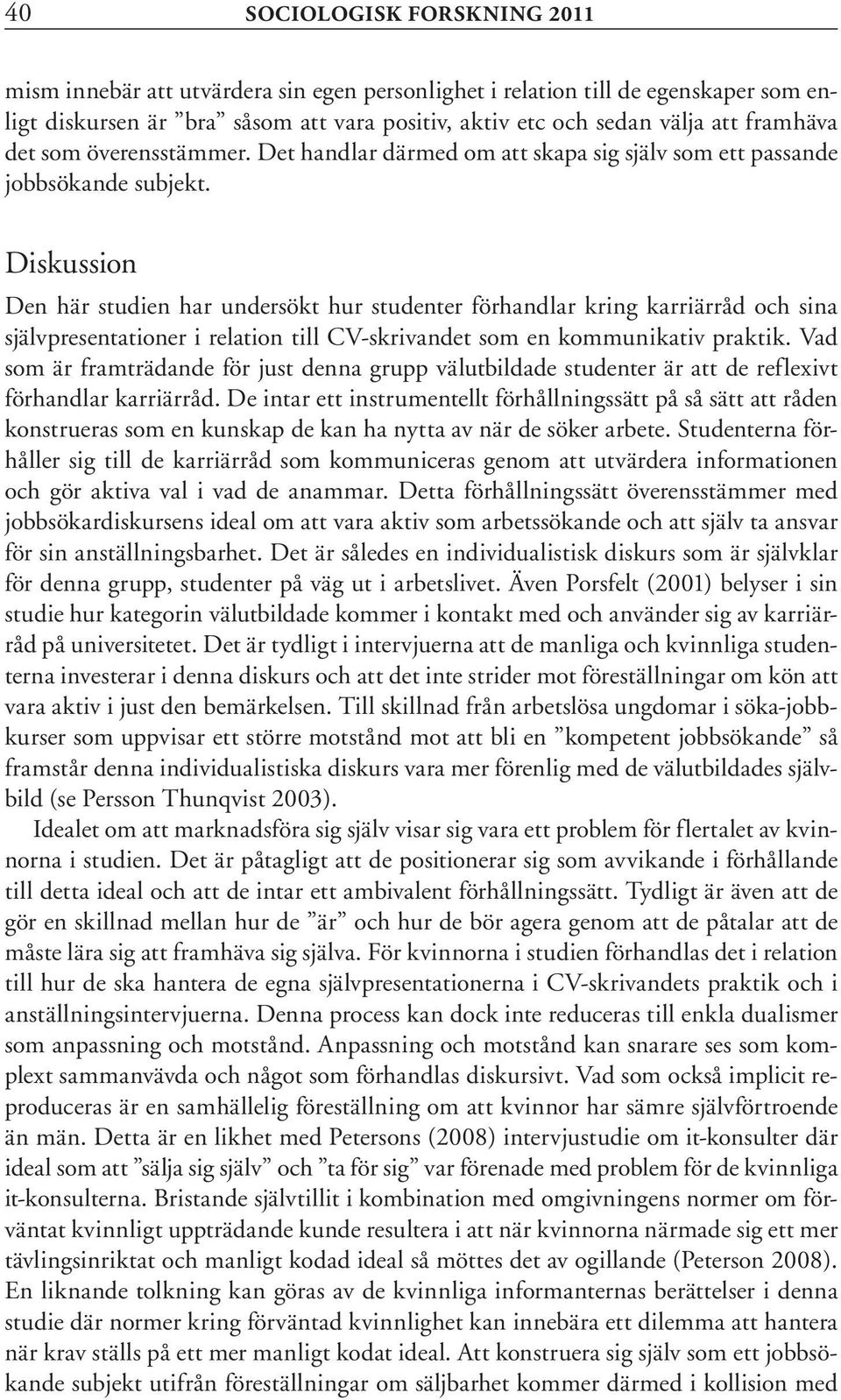 Diskussion Den här studien har undersökt hur studenter förhandlar kring karriärråd och sina självpresentationer i relation till CV-skrivandet som en kommunikativ praktik.