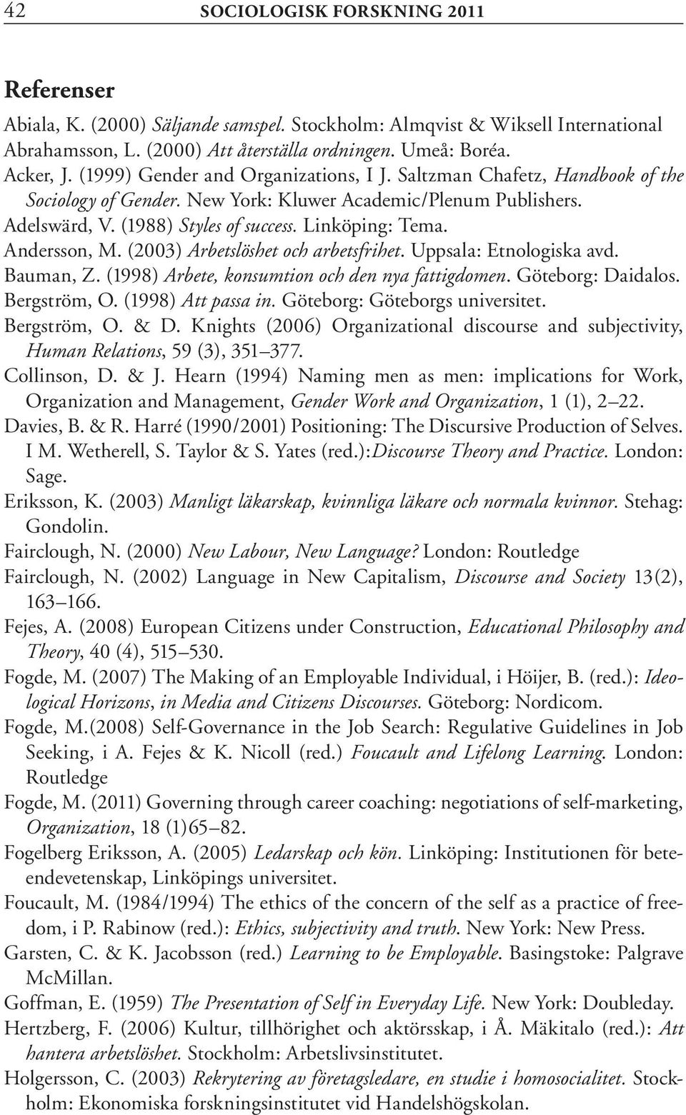 Andersson, M. (2003) Arbetslöshet och arbetsfrihet. Uppsala: Etnologiska avd. Bauman, Z. (1998) Arbete, konsumtion och den nya fattigdomen. Göteborg: Daidalos. Bergström, O. (1998) Att passa in.